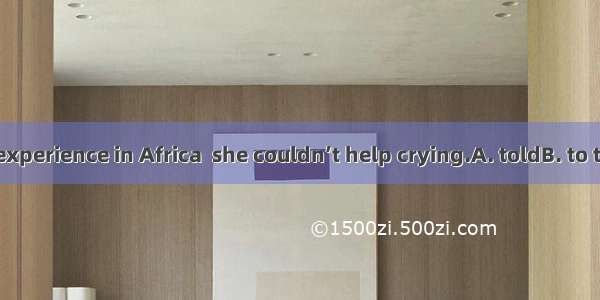 While us her experience in Africa  she couldn’t help crying.A. toldB. to tellC. is telling