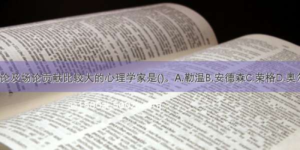 对社会认知论及场论贡献比较大的心理学家是()。A.勒温B.安德森C.荣格D.奥尔波特ABCD