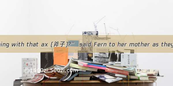 “Where is Papa going with that ax (斧子)?” said Fern to her mother as they were setting the