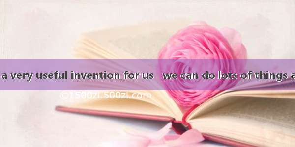 The Internet is a very useful invention for us   we can do lots of things at home.A. with