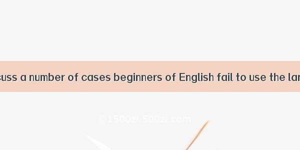 Today  we’ll discuss a number of cases beginners of English fail to use the language prope