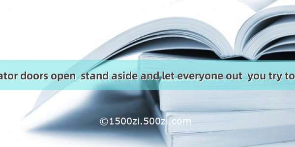 When the elevator doors open  stand aside and let everyone out  you try to get in.A. unles