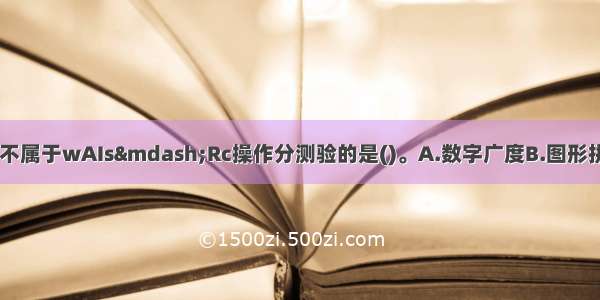 在下列分测验中 不属于wAIs&mdash;Rc操作分测验的是()。A.数字广度B.图形拼凑C.图片排列D.