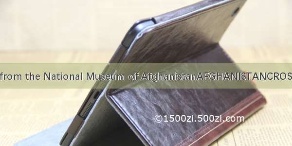 Surviving treasures from the National Museum of AfghanistanAFGHANISTANCROSSROADS OF THE AN