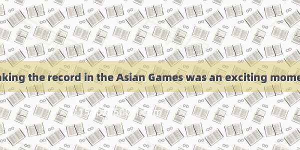 Liu Xiang’s breaking the record in the Asian Games was an exciting moment   all of us will