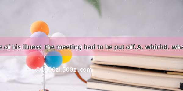 It was because of his illness  the meeting had to be put off.A. whichB. whatC. thatD. so t