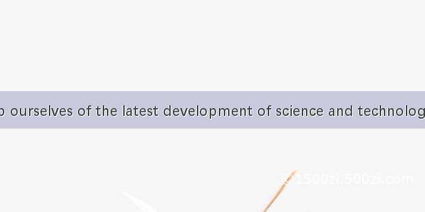 We should keep ourselves of the latest development of science and technology.A. informingB