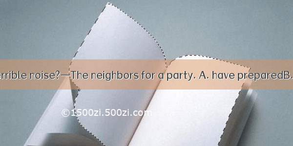 —What’s that terrible noise?—The neighbors for a party. A. have preparedB. are preparingC.