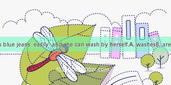 My daughter’s blue jeans  easily  and she can wash by herself.A. washesB. are washedC. was