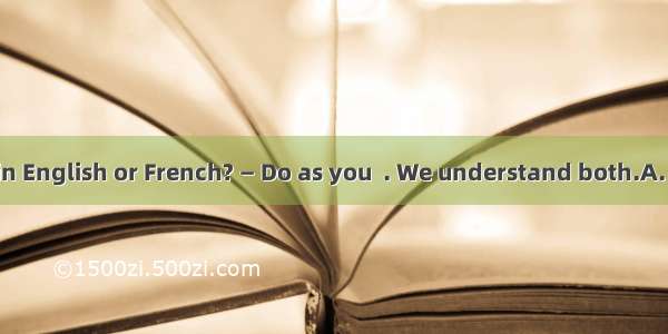 — Should I talk in English or French? — Do as you  . We understand both.A. thinkB. pleaseC