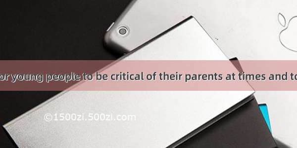 It is natural for young people to be critical of their parents at times and to blame them