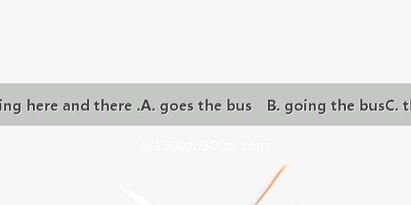 Look! She is coming here and there .A. goes the bus　B. going the busC. the bus goesD. the