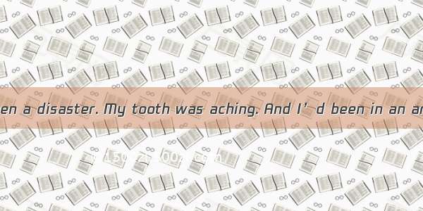 The morning had been a disaster. My tooth was aching. And I’d been in an argument with a f