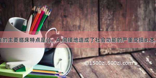 强迫性神经症的主要临床特点是()。A.间接地造成了社会功能的严重受损B.本人知道是不必