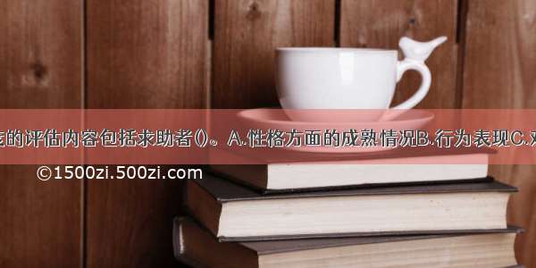 社会接纳程度的评估内容包括求助者()。A.性格方面的成熟情况B.行为表现C.对周围环境的