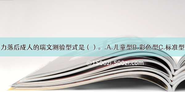 适用于儿童及智力落后成人的瑞文测验型式是（）。.A.儿童型B.彩色型C.标准型D.高级型ABCD