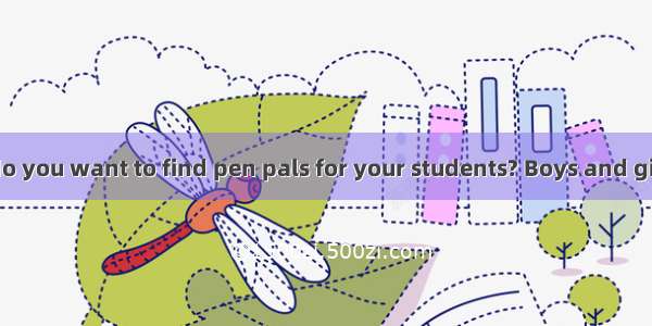 Dear teachers  do you want to find pen pals for your students? Boys and girls  do you want