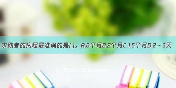 求助者的病程最准确的是()。A.6个月B.2个月C.1.5个月D.2～3天