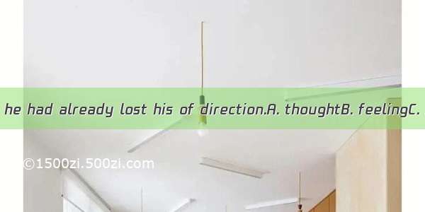 It was dark and he had already lost his of direction.A. thoughtB. feelingC. idea D. sense