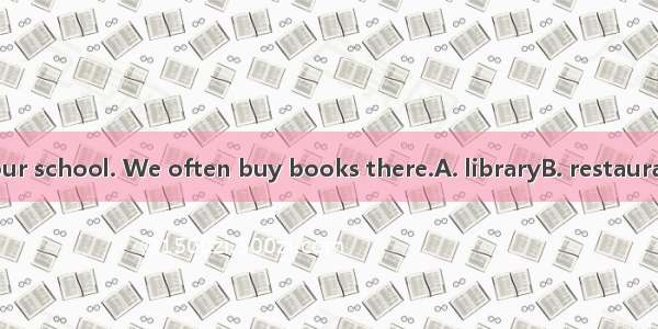 There is a  near our school. We often buy books there.A. libraryB. restaurantC. bookstoreD