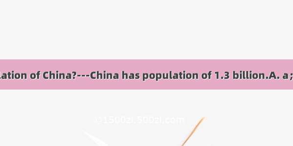 ---What’s population of China?---China has population of 1.3 billion.A. a； theB. the； aC.