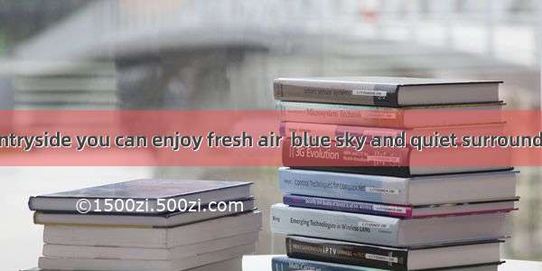 -- In the countryside you can enjoy fresh air  blue sky and quiet surroundings. more a