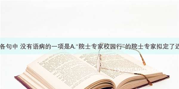 单选题下列各句中 没有语病的一项是A.“院士专家校园行”的院士专家拟定了近日走进郑州