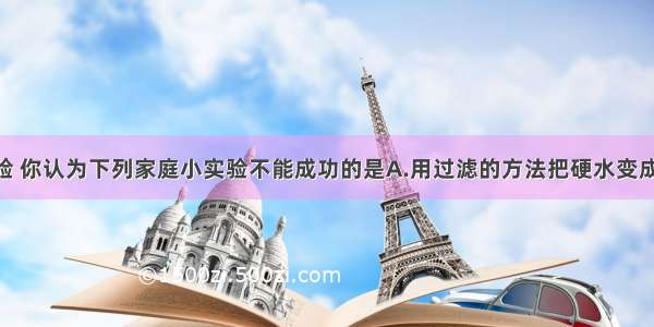 根据实践经验 你认为下列家庭小实验不能成功的是A.用过滤的方法把硬水变成软水B.用6B