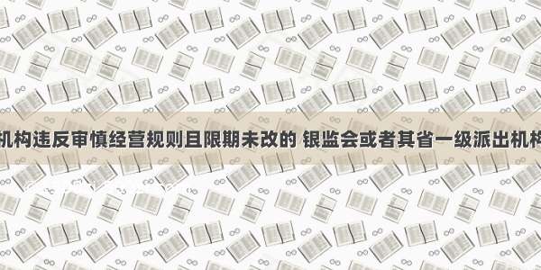 银行业金融机构违反审慎经营规则且限期未改的 银监会或者其省一级派出机构经负责人批