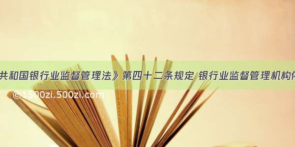 《中华人民共和国银行业监督管理法》第四十二条规定 银行业监督管理机构依法对银行业