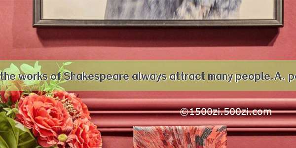 However frequently  the works of Shakespeare always attract many people.A. performedB. per