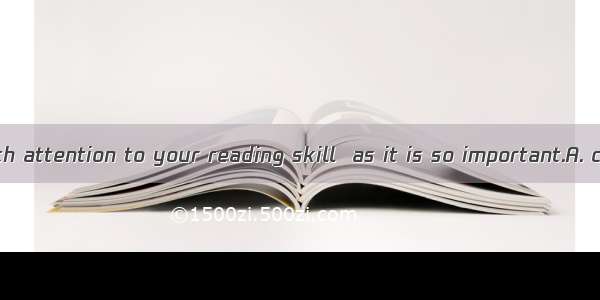 You  pay too much attention to your reading skill  as it is so important.A. can’tB. should