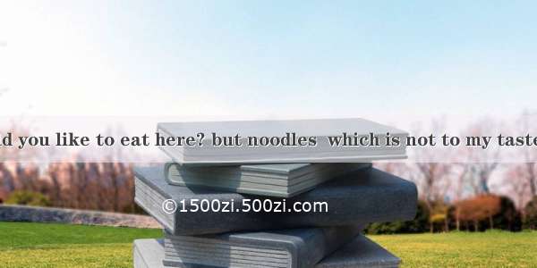 ---What would you like to eat here? but noodles  which is not to my taste.A. AnythingB