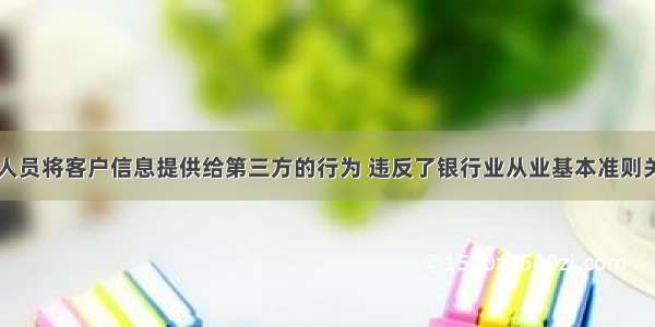 银行业从业人员将客户信息提供给第三方的行为 违反了银行业从业基本准则关于()的规定