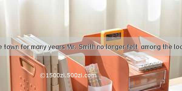 Having lived in the town for many years Mr. Smith no longer felt  among the local people.A