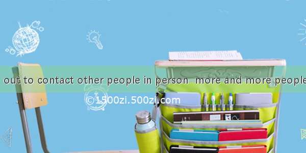 By and by   go out to contact other people in person  more and more people tend to sociali