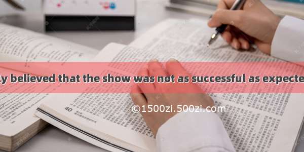 It was generally believed that the show was not as successful as expected  but  I think it