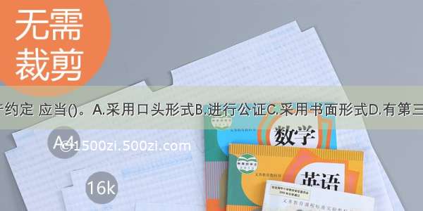 进行夫妻财产约定 应当()。A.采用口头形式B.进行公证C.采用书面形式D.有第三人见证ABCD