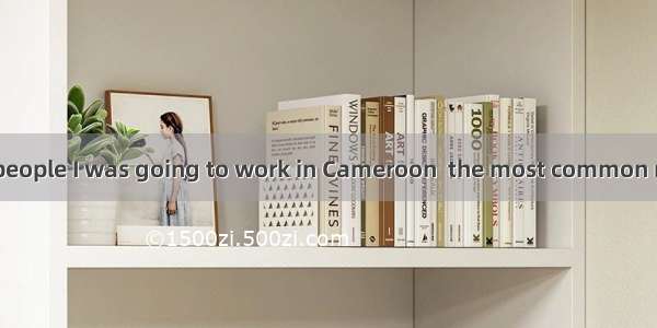 When I first told people I was going to work in Cameroon  the most common reaction was: “W