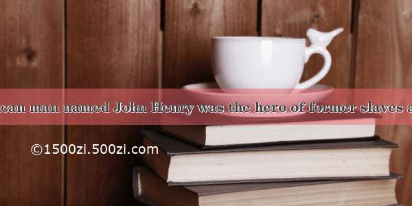 An African-American man named John Henry was the hero of former slaves and the people who