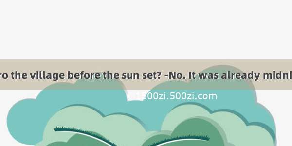 . -Did you get ro the village before the sun set? -No. It was already midnight. My bike  o