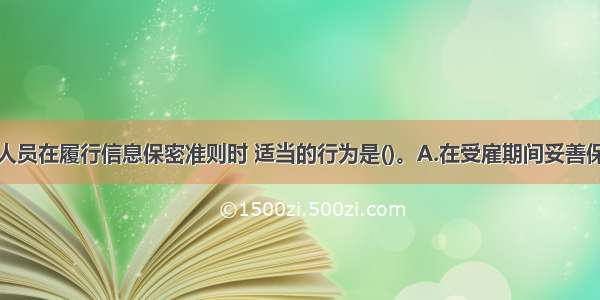 银行业从业人员在履行信息保密准则时 适当的行为是()。A.在受雇期间妥善保存客户资料