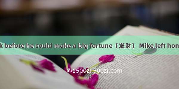 never to come back before he could make a big fortune（发财） Mike left home without saying a