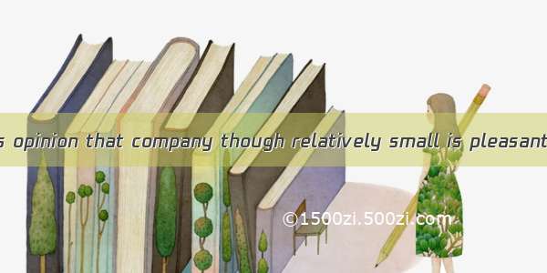 In many people’s opinion that company though relatively small is pleasant .A. to deal wit