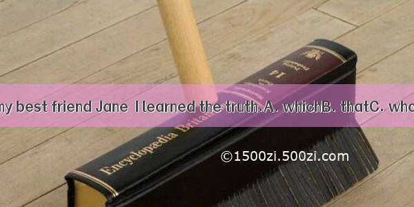 It was from my best friend Jane  I learned the truth.A. whichB. thatC. whoD. whom