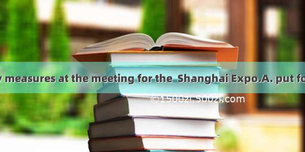 He  some safety measures at the meeting for the  Shanghai Expo.A. put forwardB. put up