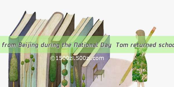 After his journey from Beijing during the National Day  Tom returned school  .A. exhausti