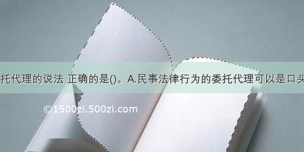 下列关于委托代理的说法 正确的是()。A.民事法律行为的委托代理可以是口头形式B.委托