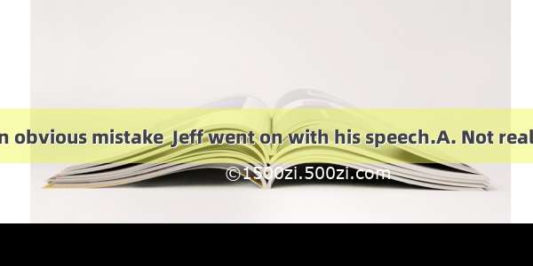 that he made an obvious mistake  Jeff went on with his speech.A. Not realizedB. Not to re