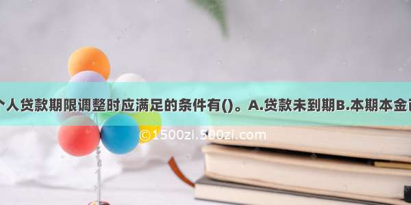 借款人申请个人贷款期限调整时应满足的条件有()。A.贷款未到期B.本期本金已偿还C.无拖